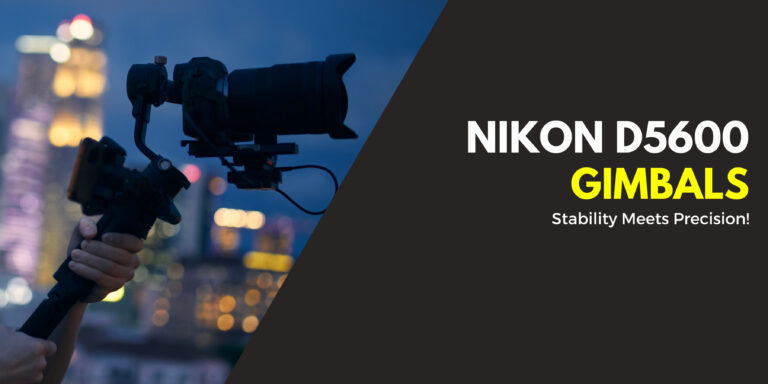 Top 7 Best Gimbals For Nikon D5600 in 2024 [All Prices]