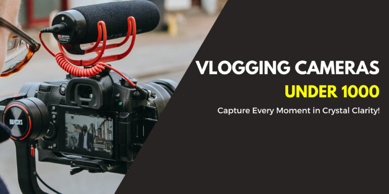 7 Best Vlogging Cameras Under 1000 [2024 Favorite]